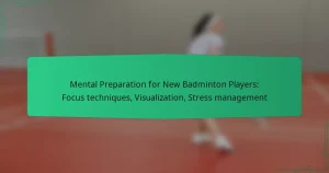 Mental Preparation for New Badminton Players: Focus techniques, Visualization, Stress management