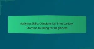 Rallying Skills: Consistency, Shot variety, Stamina building for beginners