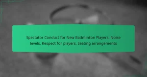Spectator Conduct for New Badminton Players: Noise levels, Respect for players, Seating arrangements