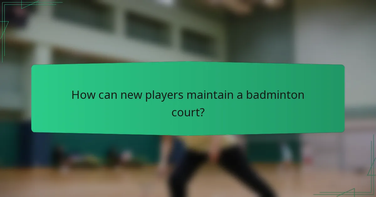 How can new players maintain a badminton court?