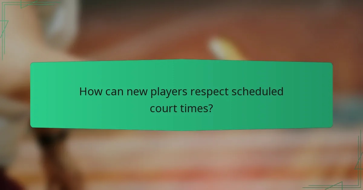 How can new players respect scheduled court times?