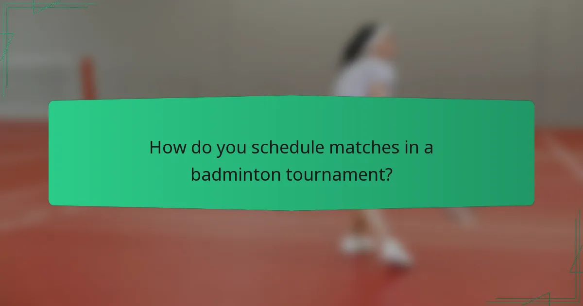 How do you schedule matches in a badminton tournament?