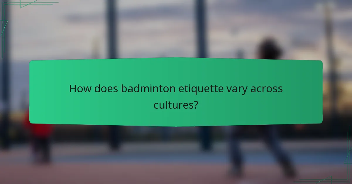 How does badminton etiquette vary across cultures?