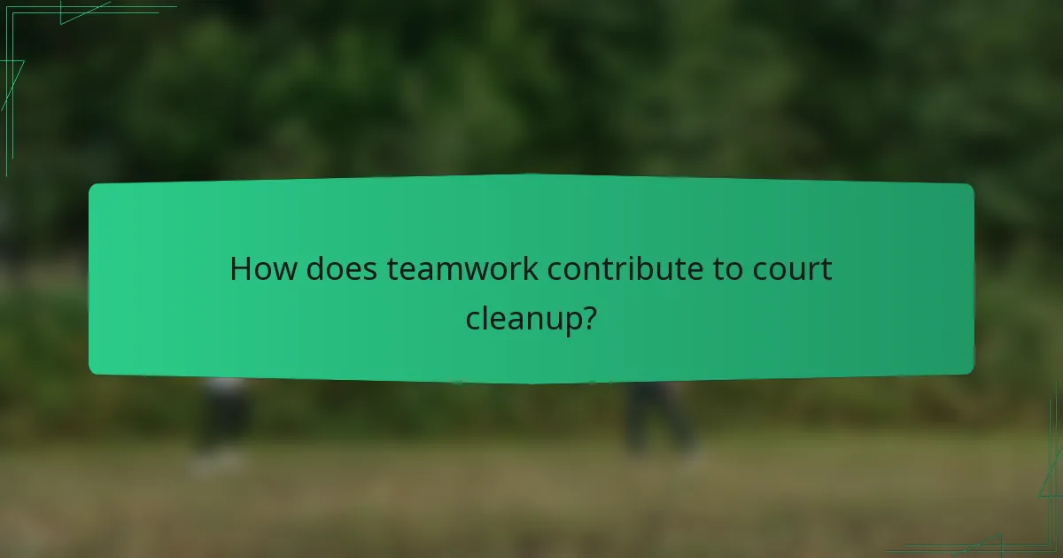 How does teamwork contribute to court cleanup?