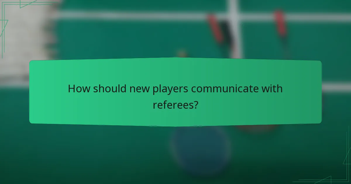 How should new players communicate with referees?