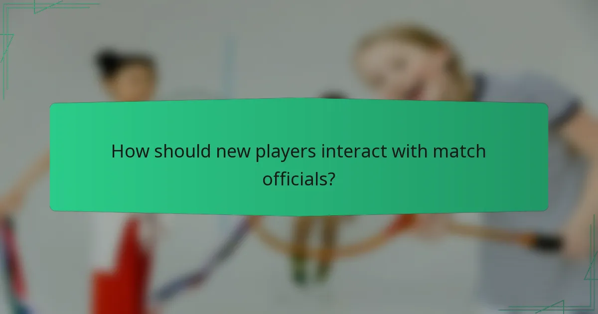 How should new players interact with match officials?