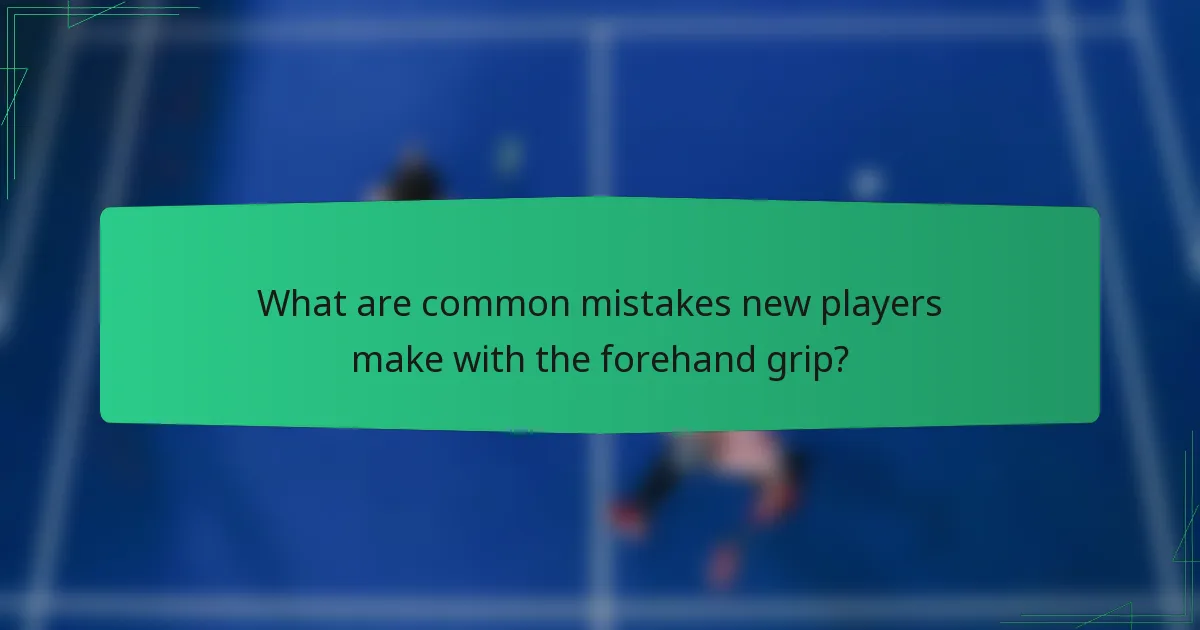 What are common mistakes new players make with the forehand grip?