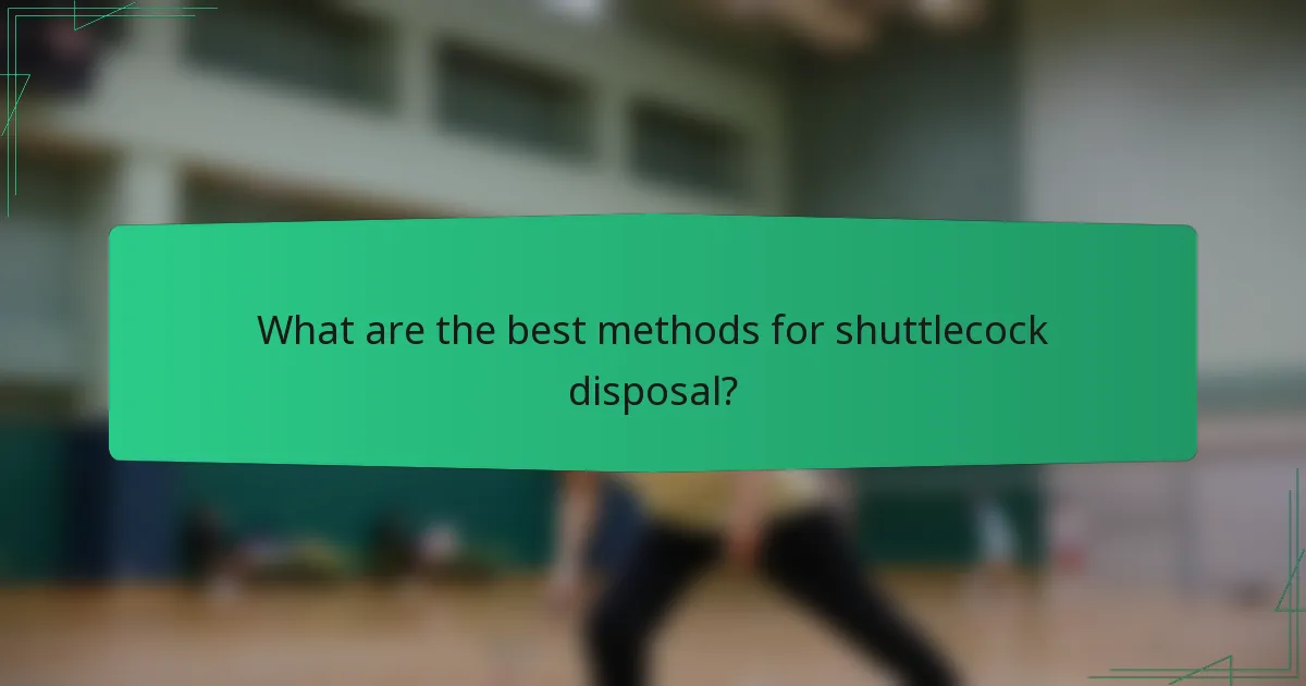 What are the best methods for shuttlecock disposal?