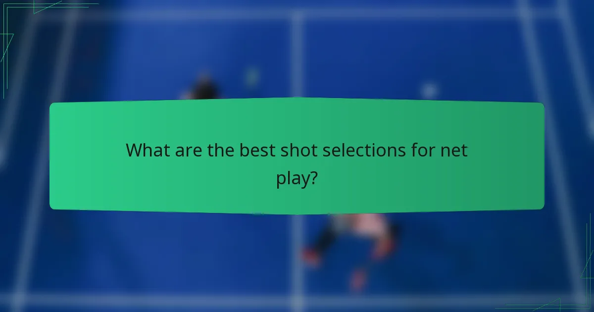 What are the best shot selections for net play?