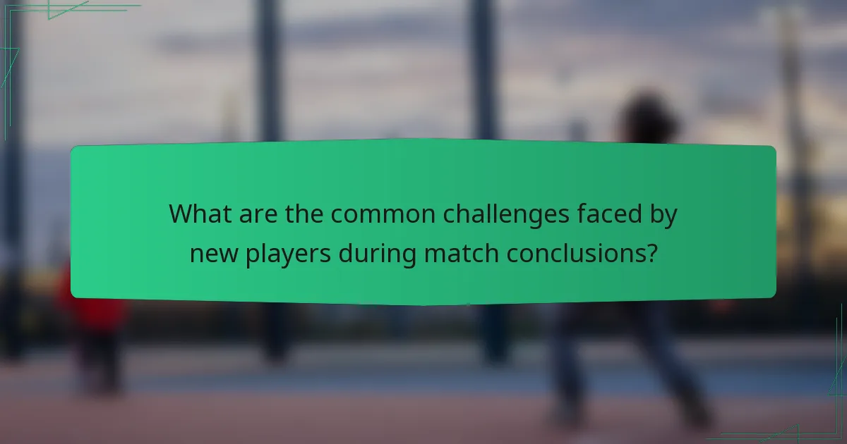 What are the common challenges faced by new players during match conclusions?