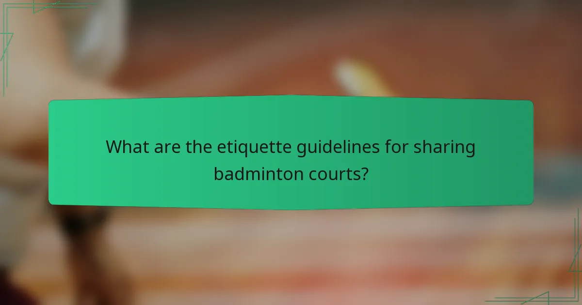 What are the etiquette guidelines for sharing badminton courts?