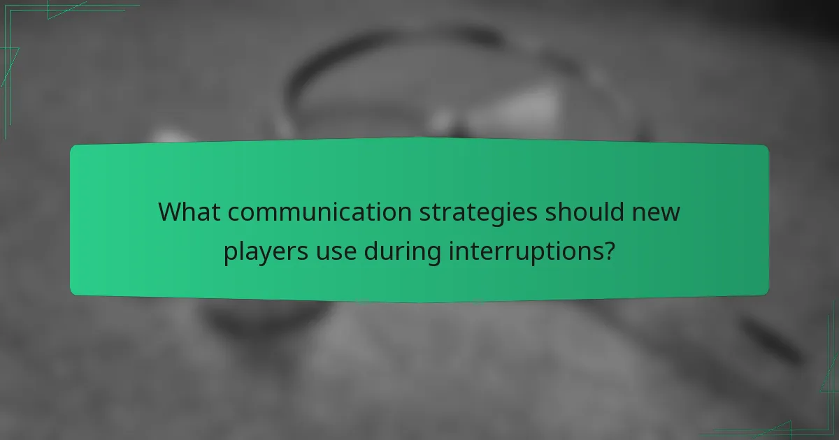 What communication strategies should new players use during interruptions?