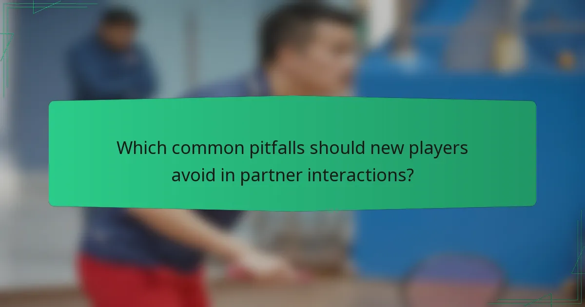 Which common pitfalls should new players avoid in partner interactions?
