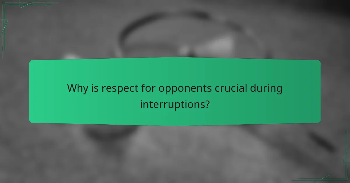 Why is respect for opponents crucial during interruptions?